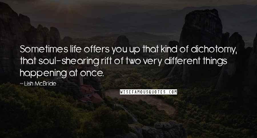 Lish McBride Quotes: Sometimes life offers you up that kind of dichotomy, that soul-shearing rift of two very different things happening at once.