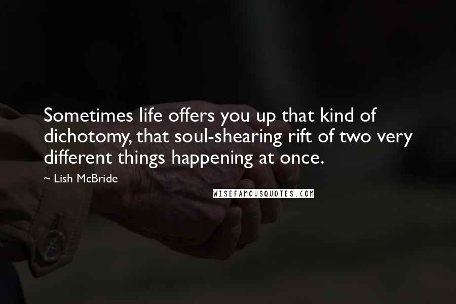 Lish McBride Quotes: Sometimes life offers you up that kind of dichotomy, that soul-shearing rift of two very different things happening at once.