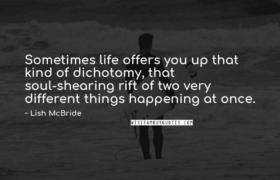 Lish McBride Quotes: Sometimes life offers you up that kind of dichotomy, that soul-shearing rift of two very different things happening at once.