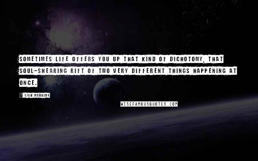 Lish McBride Quotes: Sometimes life offers you up that kind of dichotomy, that soul-shearing rift of two very different things happening at once.