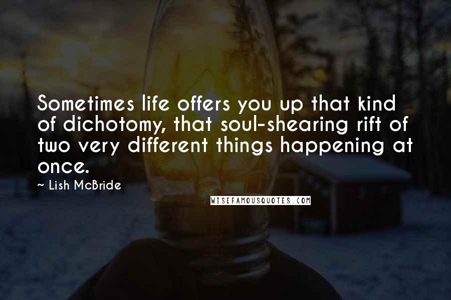 Lish McBride Quotes: Sometimes life offers you up that kind of dichotomy, that soul-shearing rift of two very different things happening at once.