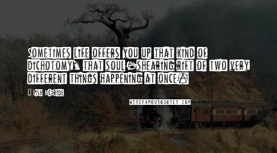 Lish McBride Quotes: Sometimes life offers you up that kind of dichotomy, that soul-shearing rift of two very different things happening at once.