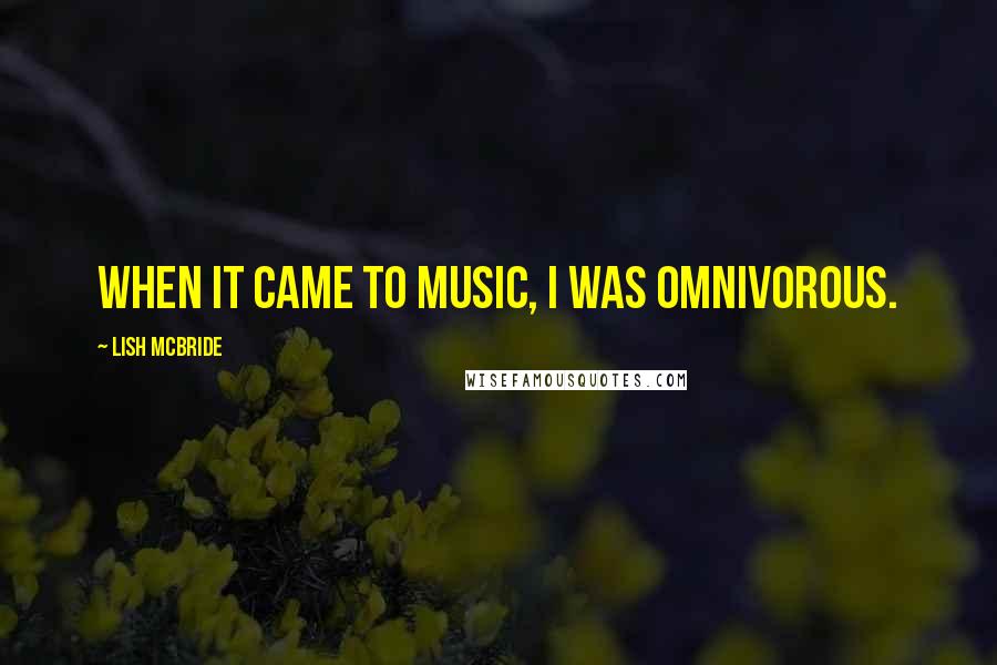 Lish McBride Quotes: When it came to music, I was omnivorous.