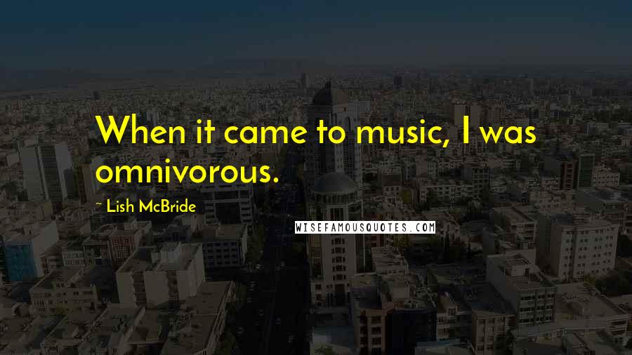 Lish McBride Quotes: When it came to music, I was omnivorous.