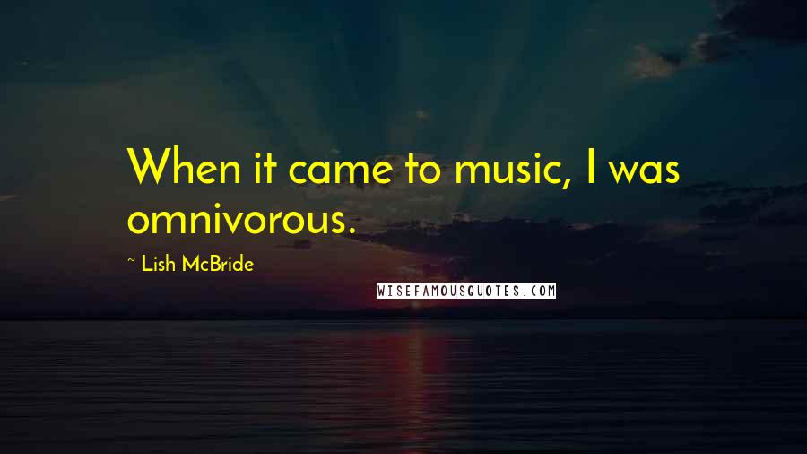 Lish McBride Quotes: When it came to music, I was omnivorous.