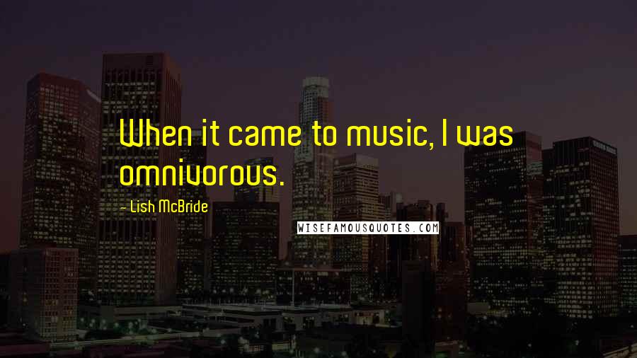 Lish McBride Quotes: When it came to music, I was omnivorous.