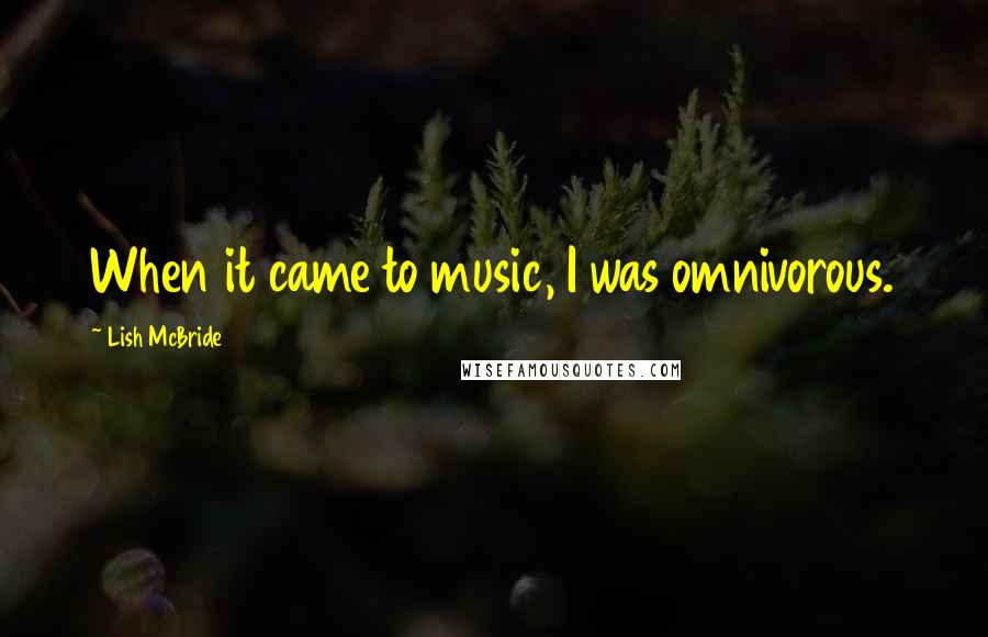 Lish McBride Quotes: When it came to music, I was omnivorous.