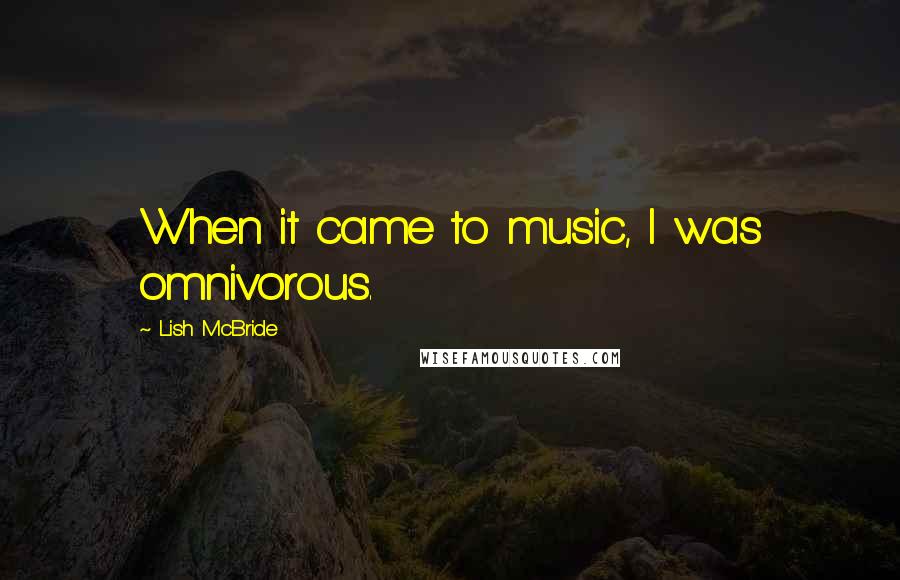 Lish McBride Quotes: When it came to music, I was omnivorous.