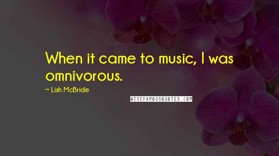 Lish McBride Quotes: When it came to music, I was omnivorous.