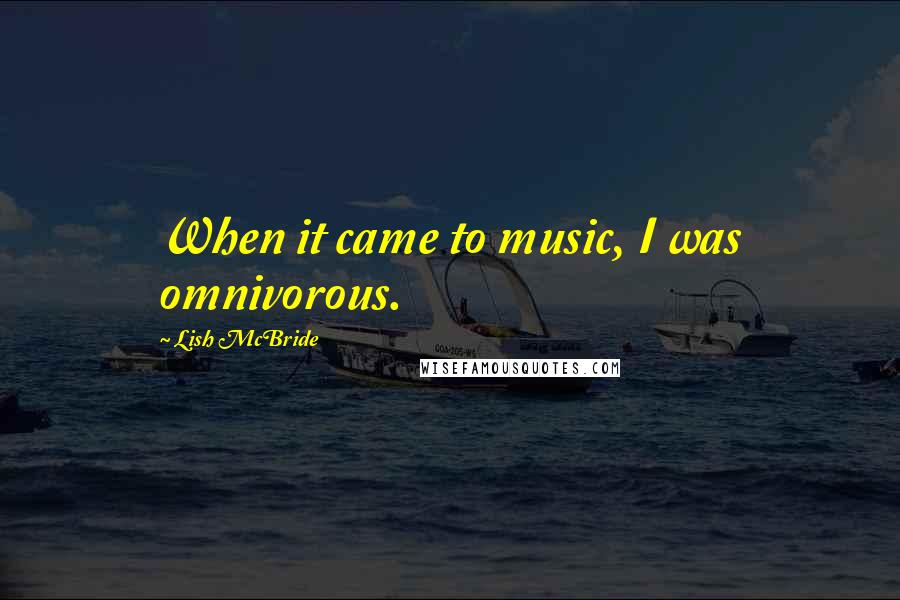 Lish McBride Quotes: When it came to music, I was omnivorous.
