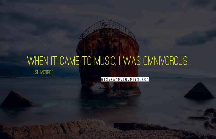 Lish McBride Quotes: When it came to music, I was omnivorous.