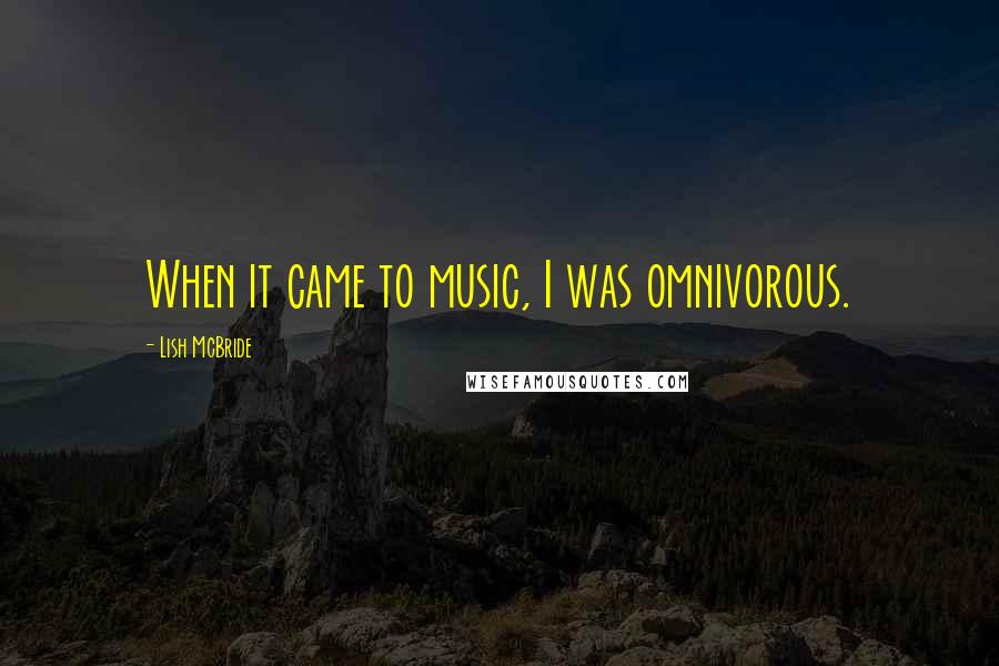 Lish McBride Quotes: When it came to music, I was omnivorous.