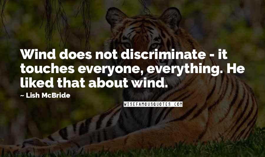 Lish McBride Quotes: Wind does not discriminate - it touches everyone, everything. He liked that about wind.