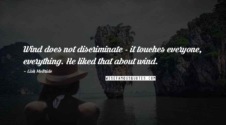 Lish McBride Quotes: Wind does not discriminate - it touches everyone, everything. He liked that about wind.
