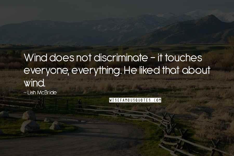 Lish McBride Quotes: Wind does not discriminate - it touches everyone, everything. He liked that about wind.