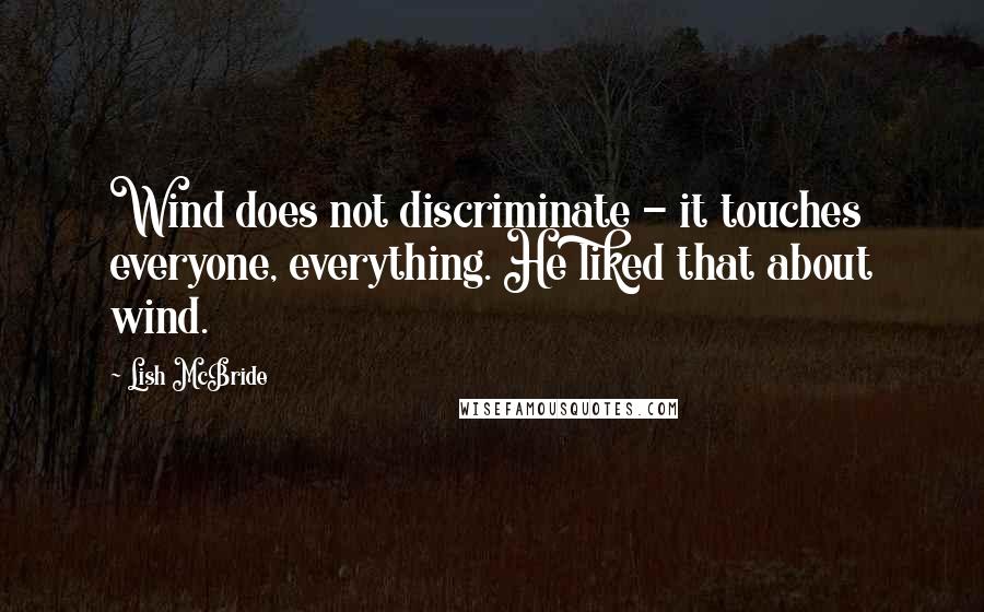 Lish McBride Quotes: Wind does not discriminate - it touches everyone, everything. He liked that about wind.