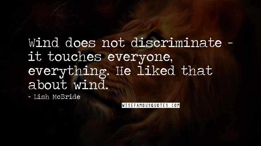 Lish McBride Quotes: Wind does not discriminate - it touches everyone, everything. He liked that about wind.