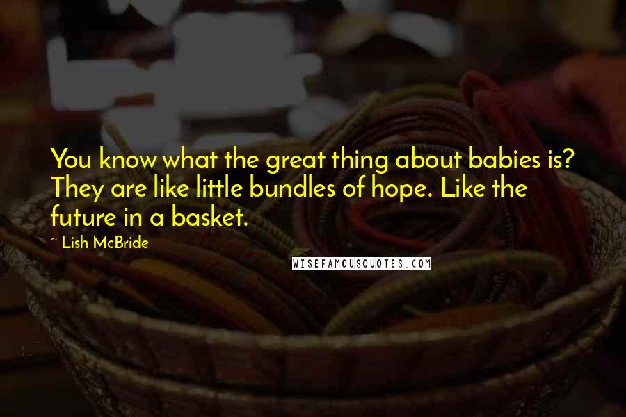 Lish McBride Quotes: You know what the great thing about babies is? They are like little bundles of hope. Like the future in a basket.