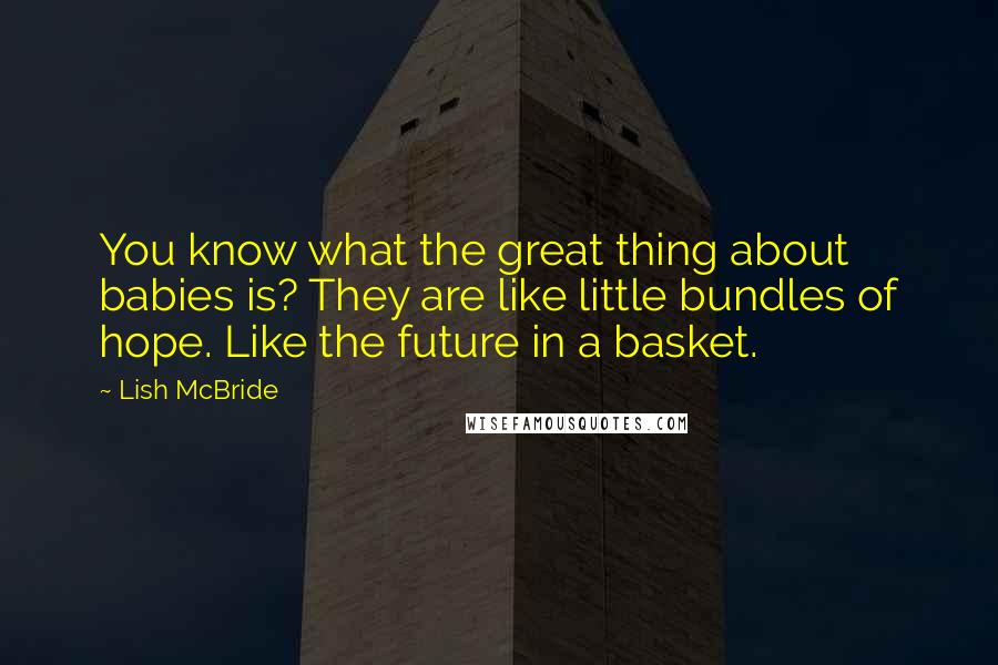 Lish McBride Quotes: You know what the great thing about babies is? They are like little bundles of hope. Like the future in a basket.