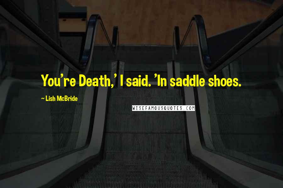 Lish McBride Quotes: You're Death,' I said. 'In saddle shoes.