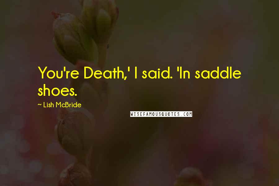 Lish McBride Quotes: You're Death,' I said. 'In saddle shoes.