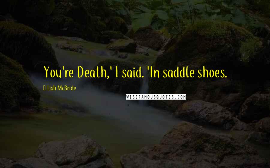 Lish McBride Quotes: You're Death,' I said. 'In saddle shoes.