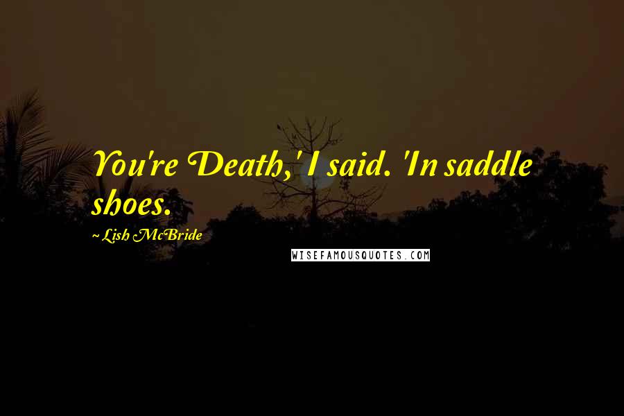 Lish McBride Quotes: You're Death,' I said. 'In saddle shoes.