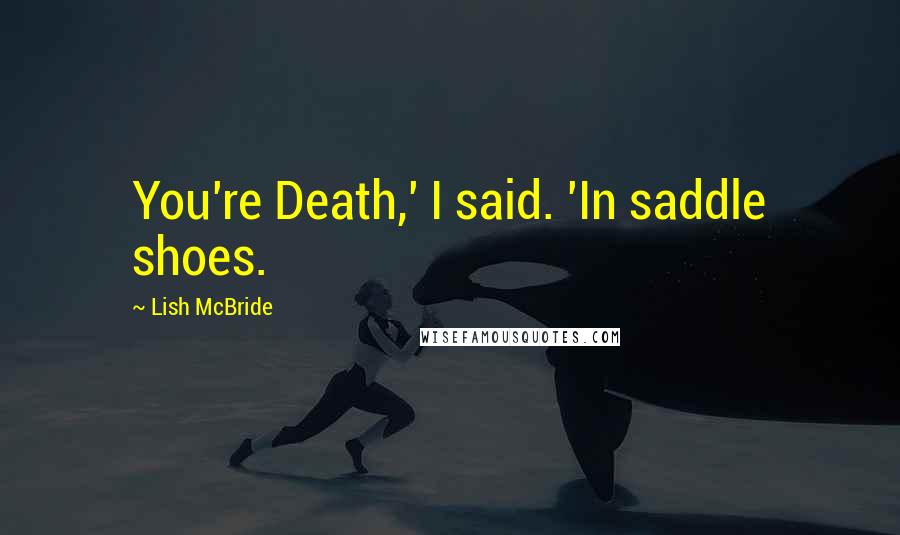 Lish McBride Quotes: You're Death,' I said. 'In saddle shoes.