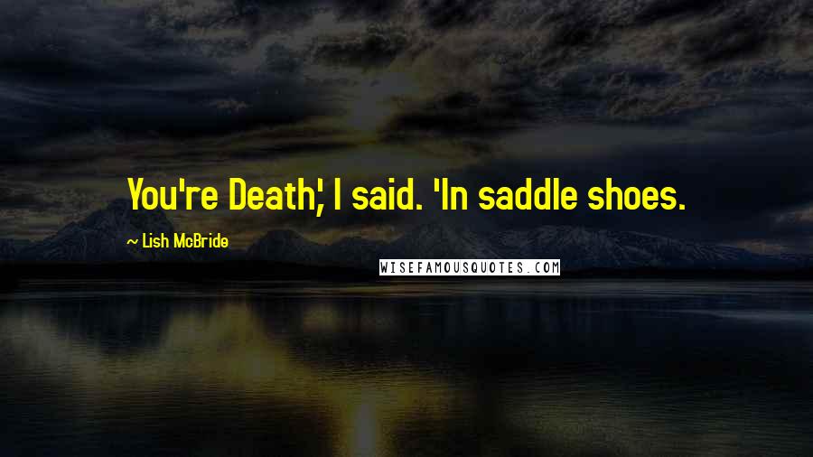 Lish McBride Quotes: You're Death,' I said. 'In saddle shoes.