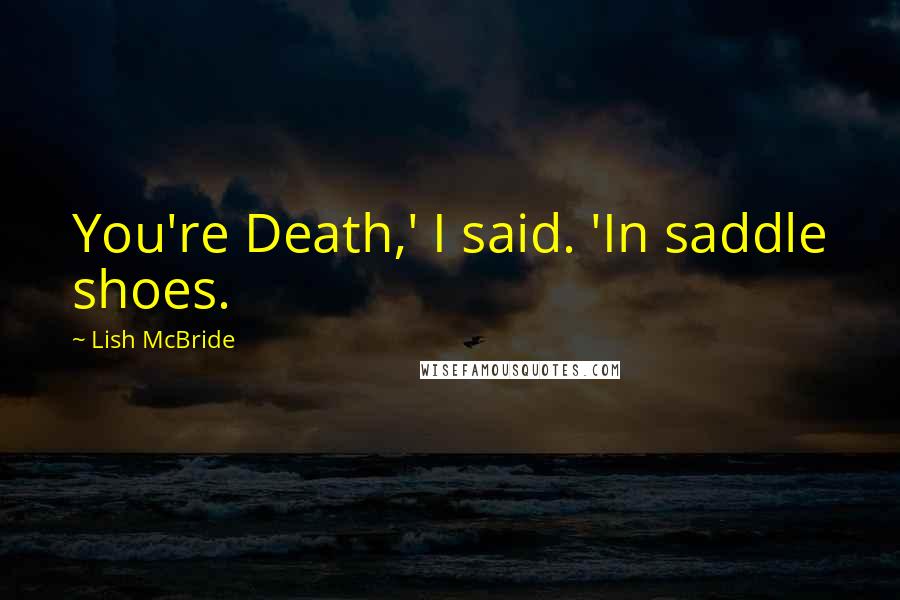 Lish McBride Quotes: You're Death,' I said. 'In saddle shoes.
