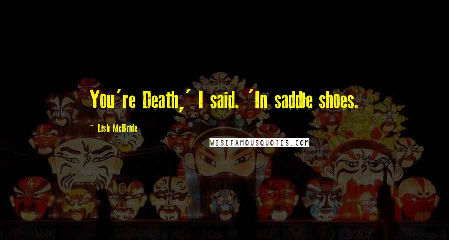 Lish McBride Quotes: You're Death,' I said. 'In saddle shoes.