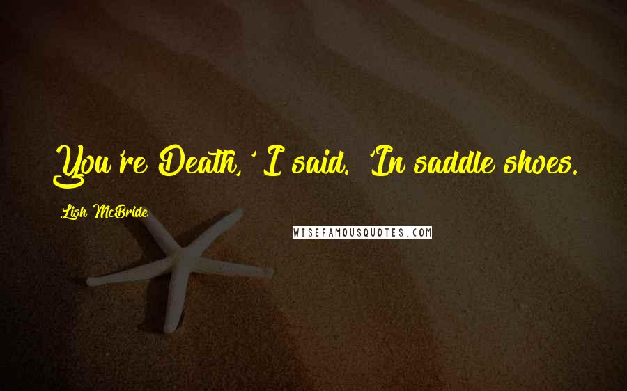 Lish McBride Quotes: You're Death,' I said. 'In saddle shoes.