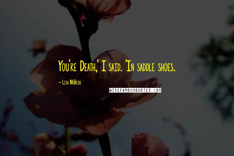 Lish McBride Quotes: You're Death,' I said. 'In saddle shoes.