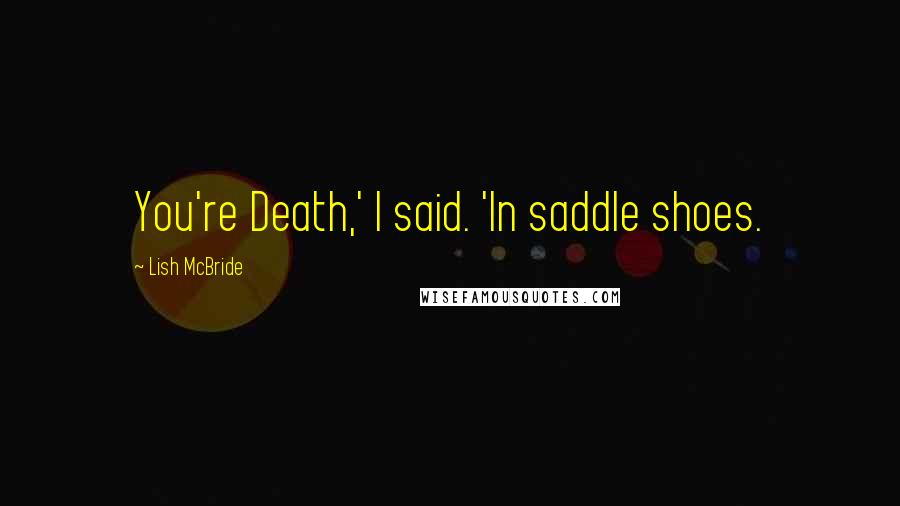 Lish McBride Quotes: You're Death,' I said. 'In saddle shoes.