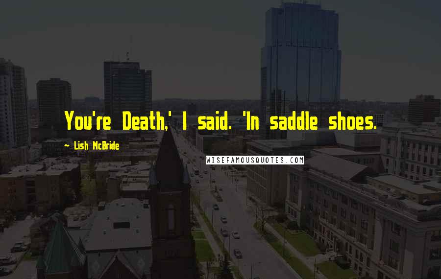 Lish McBride Quotes: You're Death,' I said. 'In saddle shoes.