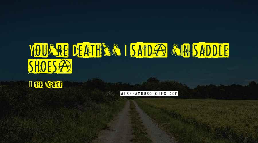 Lish McBride Quotes: You're Death,' I said. 'In saddle shoes.
