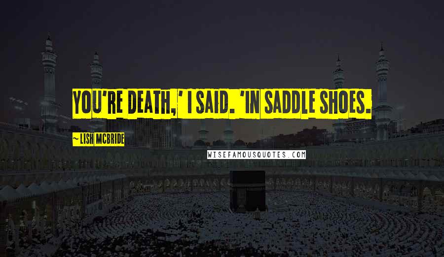 Lish McBride Quotes: You're Death,' I said. 'In saddle shoes.