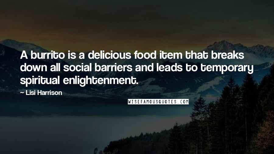 Lisi Harrison Quotes: A burrito is a delicious food item that breaks down all social barriers and leads to temporary spiritual enlightenment.