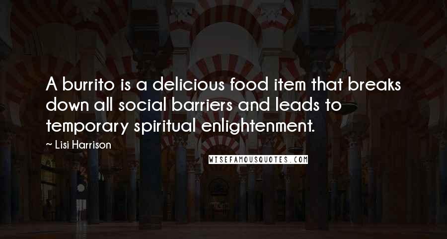 Lisi Harrison Quotes: A burrito is a delicious food item that breaks down all social barriers and leads to temporary spiritual enlightenment.