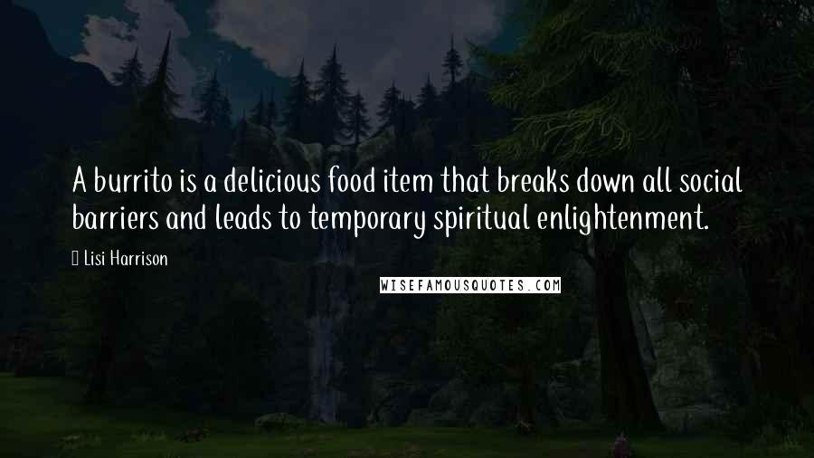 Lisi Harrison Quotes: A burrito is a delicious food item that breaks down all social barriers and leads to temporary spiritual enlightenment.