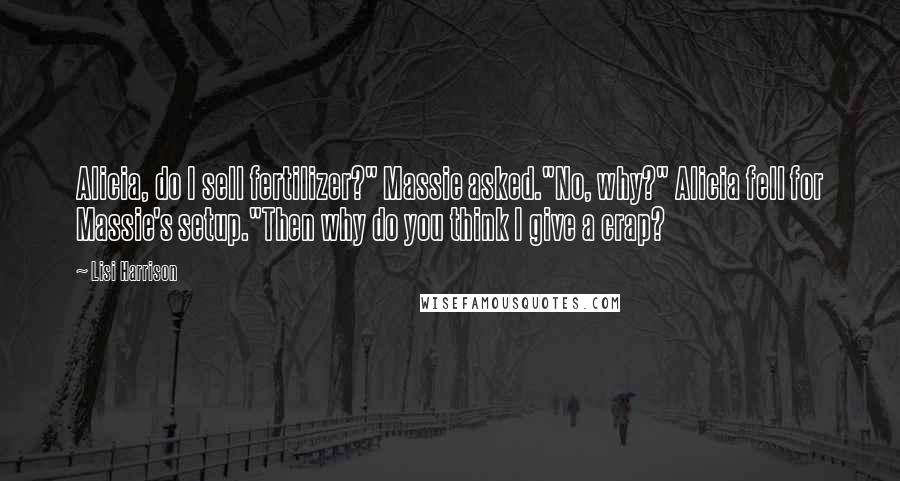 Lisi Harrison Quotes: Alicia, do I sell fertilizer?" Massie asked."No, why?" Alicia fell for Massie's setup."Then why do you think I give a crap?