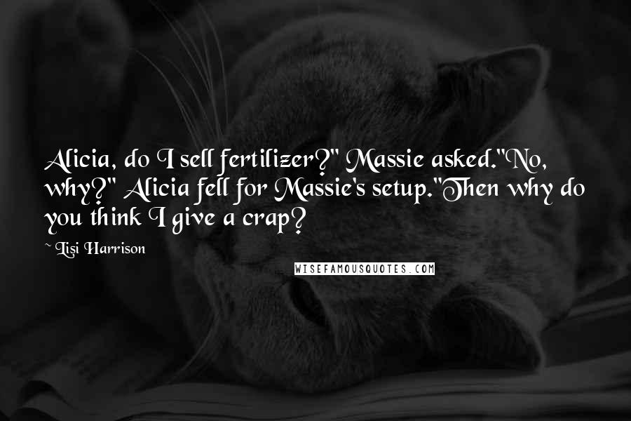 Lisi Harrison Quotes: Alicia, do I sell fertilizer?" Massie asked."No, why?" Alicia fell for Massie's setup."Then why do you think I give a crap?