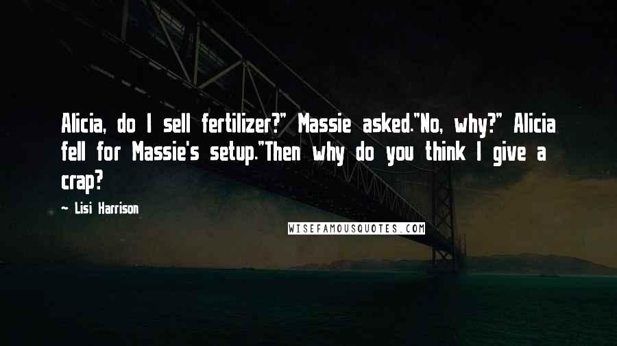 Lisi Harrison Quotes: Alicia, do I sell fertilizer?" Massie asked."No, why?" Alicia fell for Massie's setup."Then why do you think I give a crap?