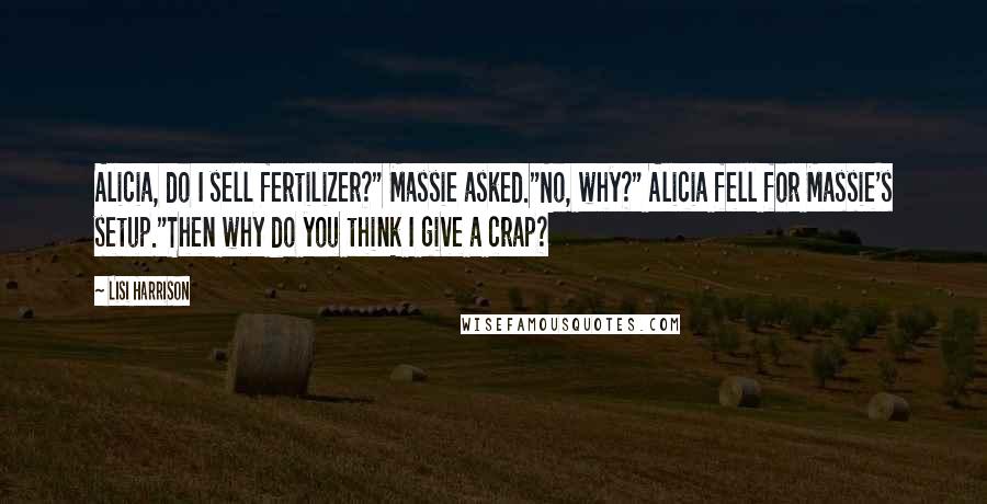 Lisi Harrison Quotes: Alicia, do I sell fertilizer?" Massie asked."No, why?" Alicia fell for Massie's setup."Then why do you think I give a crap?