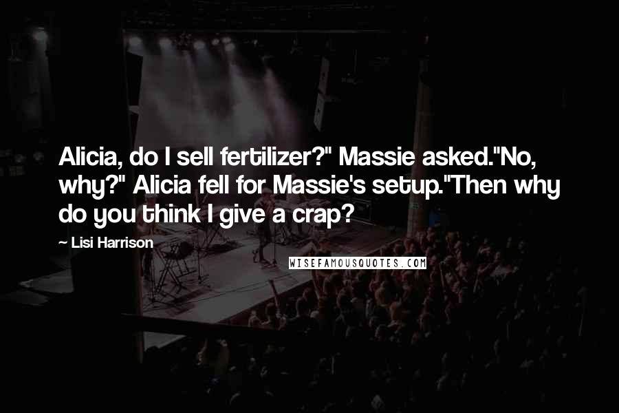 Lisi Harrison Quotes: Alicia, do I sell fertilizer?" Massie asked."No, why?" Alicia fell for Massie's setup."Then why do you think I give a crap?