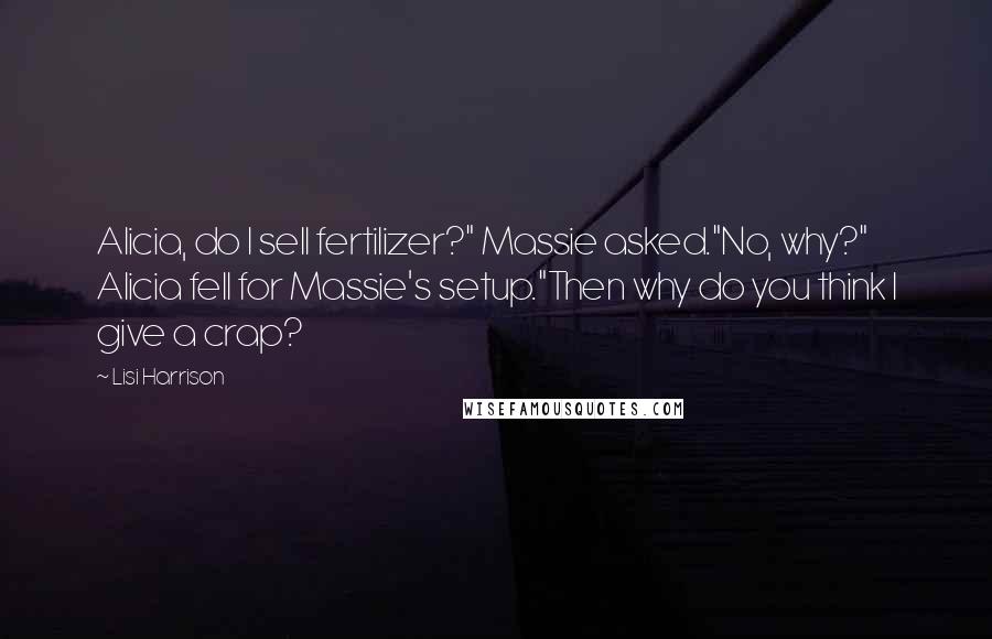 Lisi Harrison Quotes: Alicia, do I sell fertilizer?" Massie asked."No, why?" Alicia fell for Massie's setup."Then why do you think I give a crap?