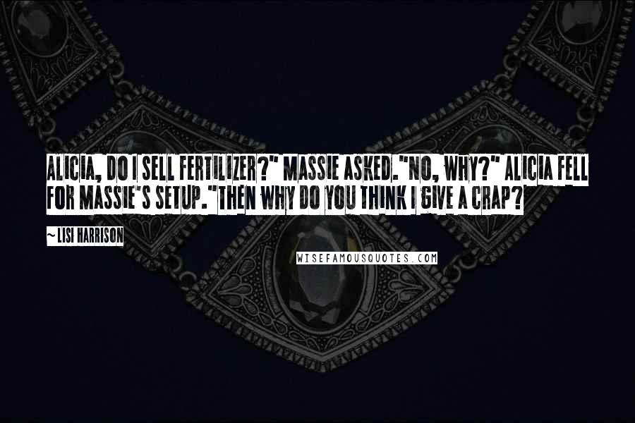 Lisi Harrison Quotes: Alicia, do I sell fertilizer?" Massie asked."No, why?" Alicia fell for Massie's setup."Then why do you think I give a crap?