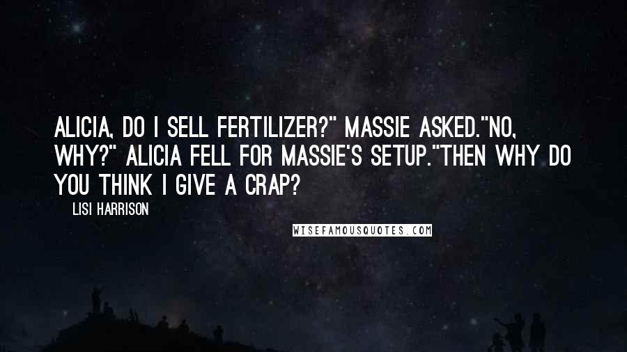 Lisi Harrison Quotes: Alicia, do I sell fertilizer?" Massie asked."No, why?" Alicia fell for Massie's setup."Then why do you think I give a crap?