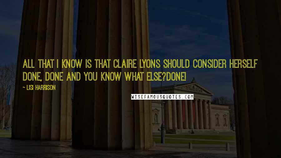 Lisi Harrison Quotes: All that I know is that Claire Lyons should consider herself done, done and you know what else?DONE!