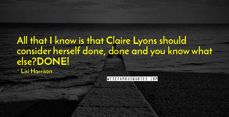 Lisi Harrison Quotes: All that I know is that Claire Lyons should consider herself done, done and you know what else?DONE!